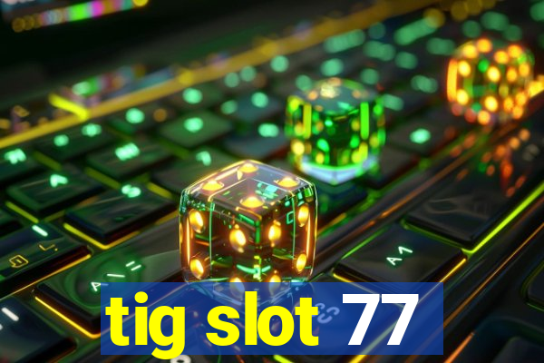 tig slot 77